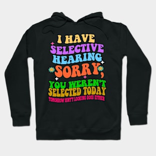 I Have Selective Hearing Sorry You Were Not Selected Today Hoodie